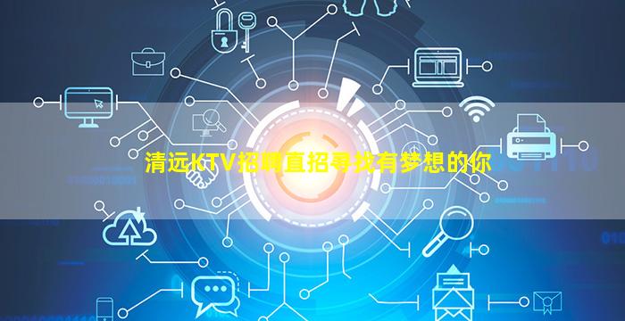 清远KTV招聘直招寻找有梦想的你
