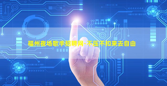 福州夜场歌手招聘网-不压不扣来去自由